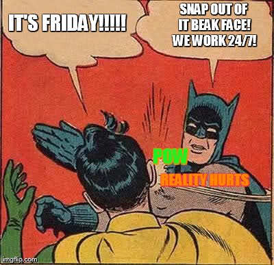 Batman Slapping Robin Meme | IT'S FRIDAY!!!!! SNAP OUT OF IT BEAK FACE! WE WORK 24/7! REALITY HURTS POW | image tagged in memes,batman slapping robin | made w/ Imgflip meme maker