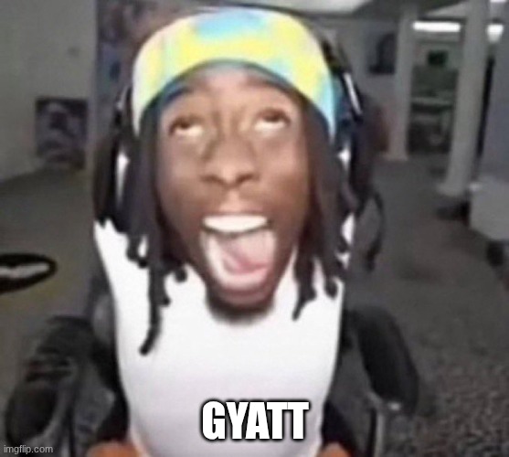 gyatt | GYATT | image tagged in kai cenat gyatt | made w/ Imgflip meme maker