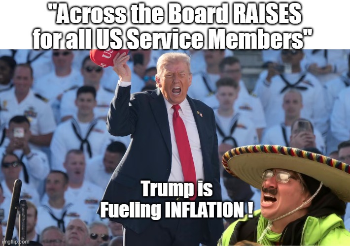 Wonder how they're gonna make this one bad | "Across the Board RAISES for all US Service Members"; Trump is Fueling INFLATION ! | image tagged in trump across the board raises military meme | made w/ Imgflip meme maker