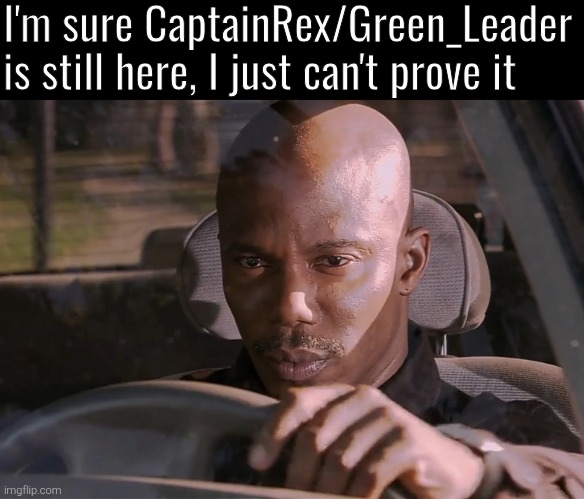 Doakes | I'm sure CaptainRex/Green_Leader is still here, I just can't prove it | image tagged in doakes | made w/ Imgflip meme maker