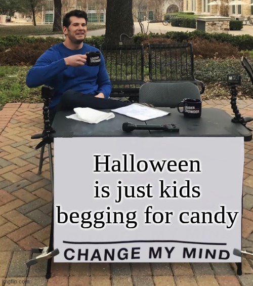 Change My Mind (tilt-corrected) | Halloween is just kids begging for candy | image tagged in change my mind tilt-corrected | made w/ Imgflip meme maker