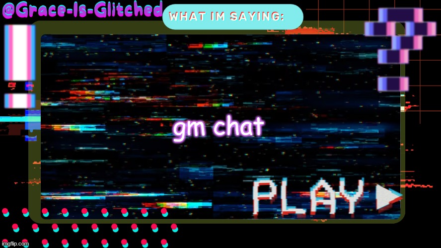 Grace-Is-Glitched Temp | gm chat | image tagged in grace-is-glitched temp | made w/ Imgflip meme maker