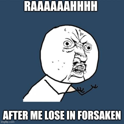 Y U No | RAAAAAAHHHH; AFTER ME LOSE IN FORSAKEN | image tagged in memes,y u no | made w/ Imgflip meme maker