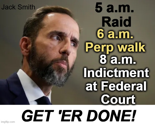 Note to Pam Bondi...Eight GOP Senators' phones tapped!! | 5 a.m. 
Raid; Jack Smith; 6 a.m.
Perp walk; 8 a.m.
Indictment 
at Federal 
Court; GET 'ER DONE! | image tagged in past time for action,evil,democrat,jack smith,punishment,enough is enough | made w/ Imgflip meme maker