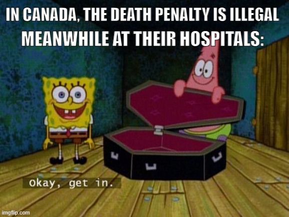 priorities... | MEANWHILE AT THEIR HOSPITALS:; IN CANADA, THE DEATH PENALTY IS ILLEGAL | image tagged in okay get in,healthcare,prison | made w/ Imgflip meme maker