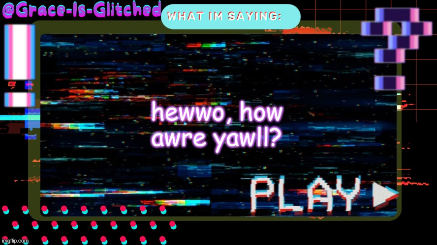 Grace-Is-Glitched Temp | hewwo, how awre yawll? | image tagged in grace-is-glitched temp | made w/ Imgflip meme maker