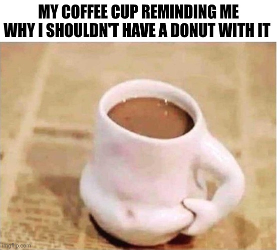 My Coffee Cup Reminding Me Why I Shouldn't Have A Donut With It | MY COFFEE CUP REMINDING ME WHY I SHOULDN'T HAVE A DONUT WITH IT | image tagged in chrisjoines1 | made w/ Imgflip meme maker