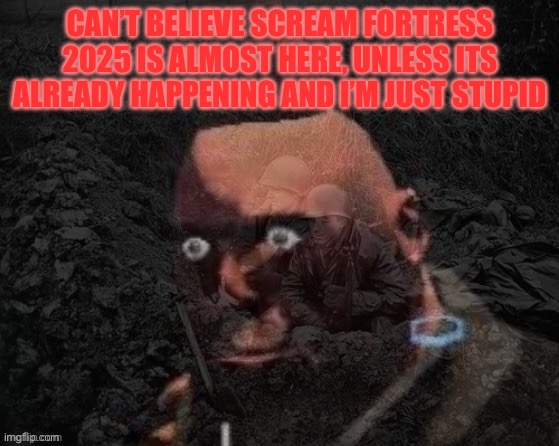 Gonna get myself an official announcement temp soon | CAN’T BELIEVE SCREAM FORTRESS 2025 IS ALMOST HERE, UNLESS ITS ALREADY HAPPENING AND I’M JUST STUPID | image tagged in heavy has ptsd | made w/ Imgflip meme maker