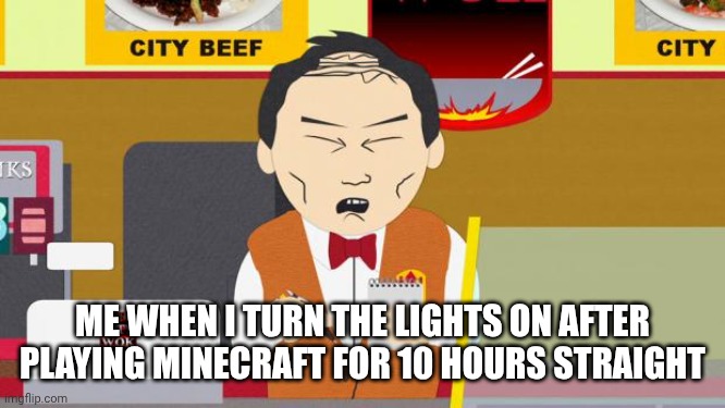 Ough | ME WHEN I TURN THE LIGHTS ON AFTER PLAYING MINECRAFT FOR 10 HOURS STRAIGHT | image tagged in south-park-chinese-guy | made w/ Imgflip meme maker