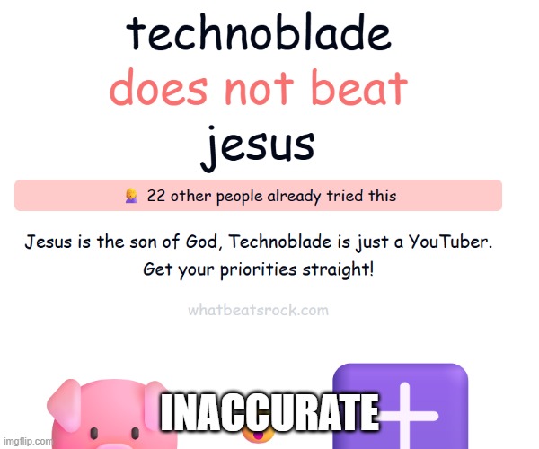 inaccurate | INACCURATE | image tagged in whatbeatsrock | made w/ Imgflip meme maker
