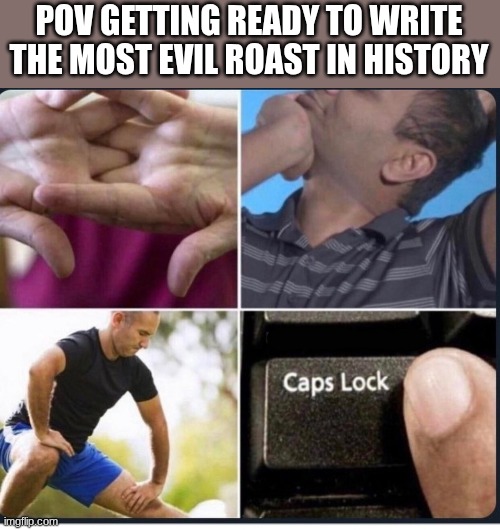 Image Title | POV GETTING READY TO WRITE THE MOST EVIL ROAST IN HISTORY | image tagged in cracks knuckles,image title,funny,relatable,roasting,roast | made w/ Imgflip meme maker