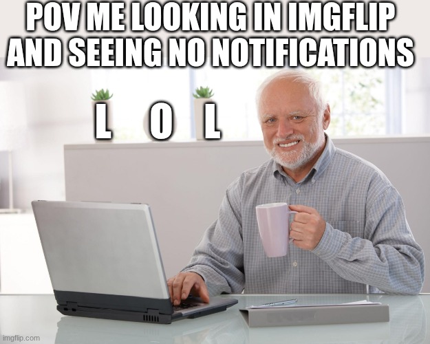 Almost every time | POV ME LOOKING IN IMGFLIP AND SEEING NO NOTIFICATIONS; L     O    L | image tagged in old man using computer,funny,relatable,imgflip,notifications,no messages | made w/ Imgflip meme maker