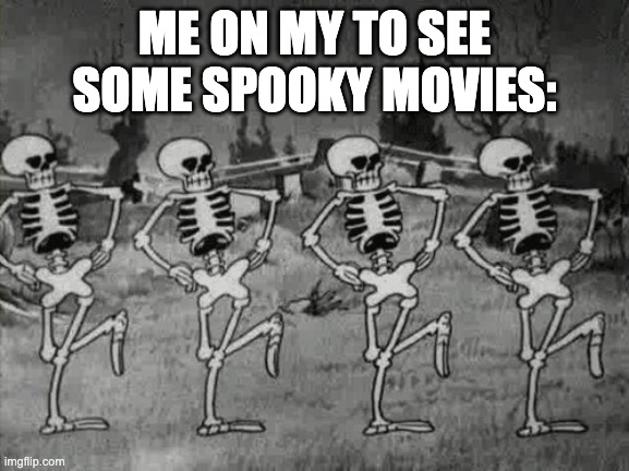 Spooky Scary Skeletons | ME ON MY TO SEE SOME SPOOKY MOVIES: | image tagged in spooky scary skeletons | made w/ Imgflip meme maker
