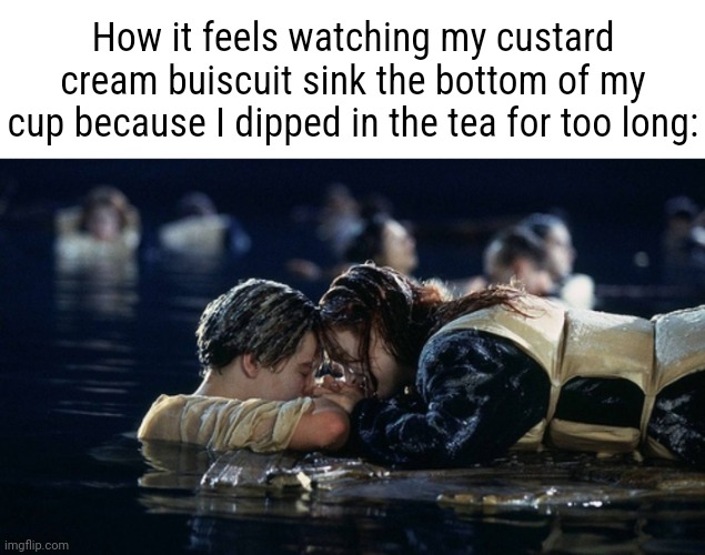 Jack, come back to me Jack! | How it feels watching my custard cream buiscuit sink the bottom of my cup because I dipped in the tea for too long: | image tagged in jack and rose | made w/ Imgflip meme maker