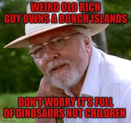 You get it | WEIRD OLD RICH GUY OWNS A BUNCH ISLANDS; DON'T WORRY IT'S FULL OF DINOSAURS NOT CHILDREN | image tagged in jurassic park | made w/ Imgflip meme maker
