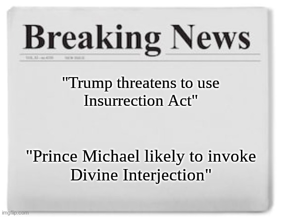 (10.7.25) Checkmate. | "Trump threatens to use
Insurrection Act"; "Prince Michael likely to invoke
Divine Interjection" | image tagged in prince | made w/ Imgflip meme maker