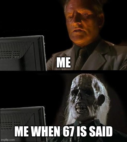 67 can stop pls | ME; ME WHEN 67 IS SAID | image tagged in memes,i'll just wait here | made w/ Imgflip meme maker