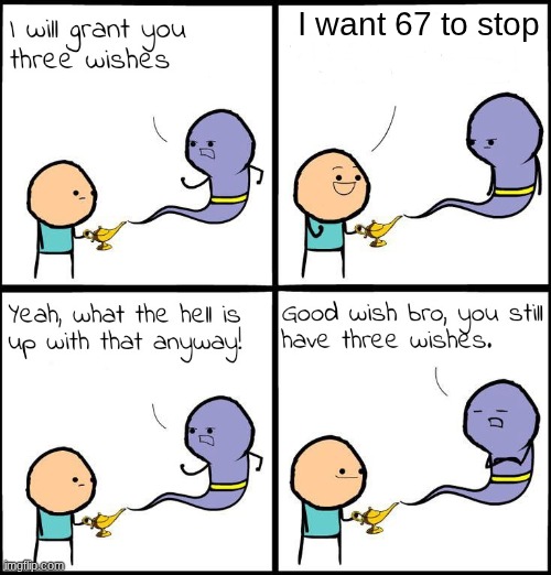 67 can stop pls | I want 67 to stop | image tagged in 3 wishes | made w/ Imgflip meme maker