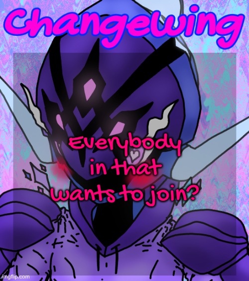 Changewing gayshit template the idk how many atp | Everybody in that wants to join? | image tagged in changewing gayshit template the idk how many atp | made w/ Imgflip meme maker