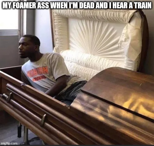 Coffin | MY FOAMER ASS WHEN I'M DEAD AND I HEAR A TRAIN | image tagged in coffin,railfan,foamer,trains,train,idk what to put here | made w/ Imgflip meme maker