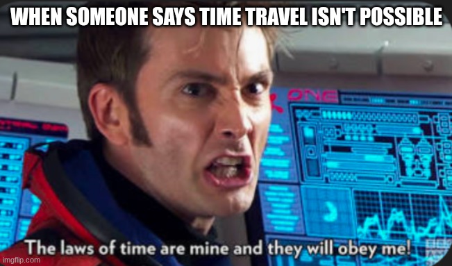 scientists be like | WHEN SOMEONE SAYS TIME TRAVEL ISN'T POSSIBLE | image tagged in the laws of time are mine and they will obey me,funny | made w/ Imgflip meme maker