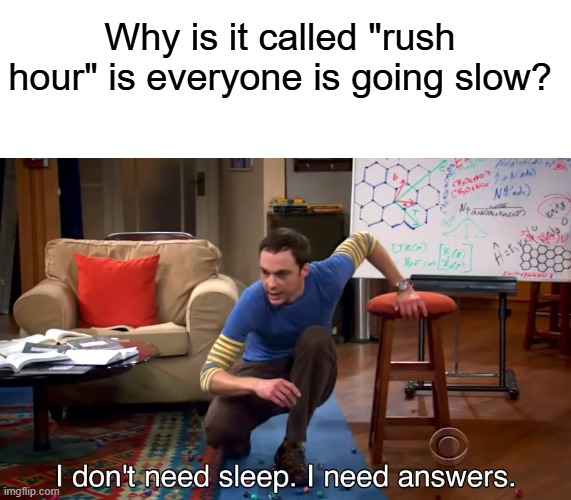think about it... | Why is it called "rush hour" is everyone is going slow? | image tagged in i don't need sleep i need answers,funny,memes | made w/ Imgflip meme maker