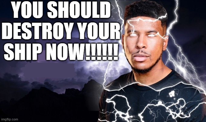 You should kill yourself NOW! | YOU SHOULD DESTROY YOUR SHIP NOW!!!!!! | image tagged in you should kill yourself now | made w/ Imgflip meme maker