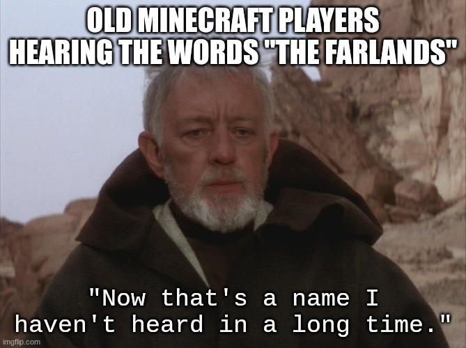 Obi Wan Thats a name Ive not heard in a long time a long time | OLD MINECRAFT PLAYERS HEARING THE WORDS "THE FARLANDS"; "Now that's a name I haven't heard in a long time." | image tagged in obi wan thats a name ive not heard in a long time a long time | made w/ Imgflip meme maker