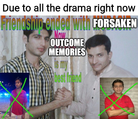 Bye Forskin, Hello Outcome Memories. | Due to all the drama right now; FORSAKEN; OUTCOME MEMORIES | image tagged in friendship ended | made w/ Imgflip meme maker