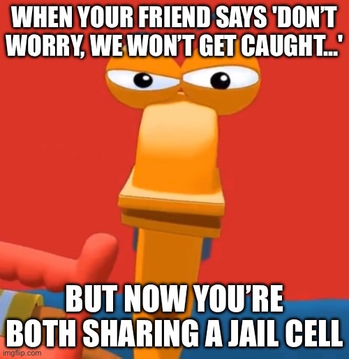 Best reason to be doing that face right now | WHEN YOUR FRIEND SAYS 'DON’T WORRY, WE WON’T GET CAUGHT…'; BUT NOW YOU’RE BOTH SHARING A JAIL CELL | image tagged in rusty is looking at you,jail,it could be worse,are you two friends | made w/ Imgflip meme maker