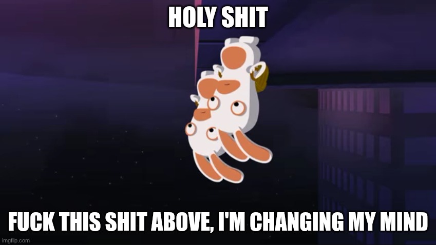 Rooftop Rabbids (Upside-Down) | HOLY SHIT FUCK THIS SHIT ABOVE, I'M CHANGING MY MIND | image tagged in rooftop rabbids upside-down | made w/ Imgflip meme maker