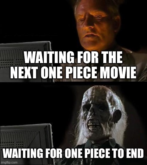 GTA 6 will come out before then | WAITING FOR THE NEXT ONE PIECE MOVIE; WAITING FOR ONE PIECE TO END | image tagged in memes,i'll just wait here | made w/ Imgflip meme maker
