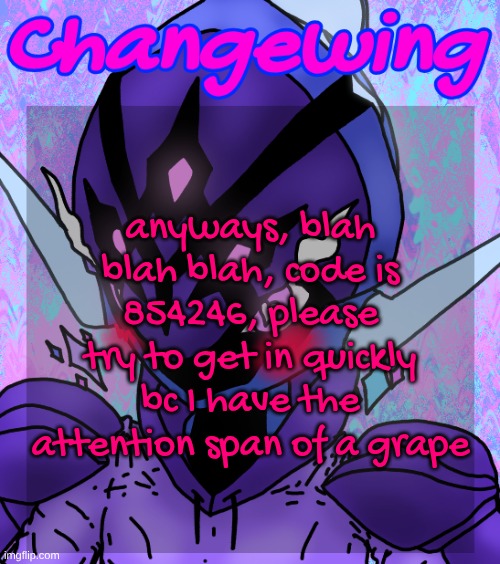 again, code is 854246 | anyways, blah blah blah, code is 854246, please try to get in quickly bc I have the attention span of a grape | image tagged in changewing gayshit template the idk how many atp | made w/ Imgflip meme maker