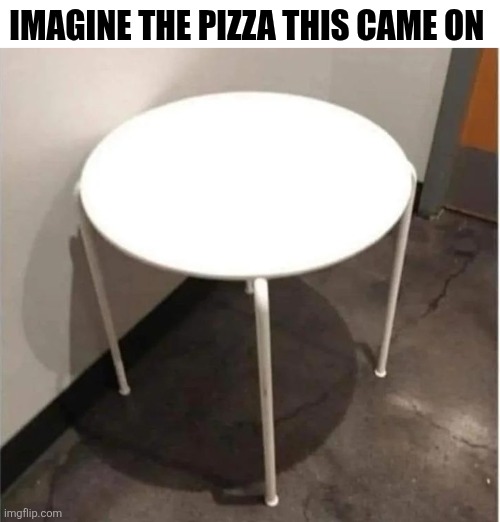 Imagine The Pizza This Came On | IMAGINE THE PIZZA THIS CAME ON | image tagged in chrisjoines1 | made w/ Imgflip meme maker