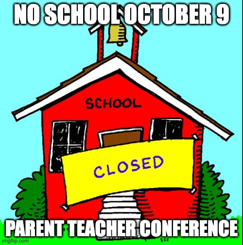 no school | NO SCHOOL OCTOBER 9; PARENT TEACHER CONFERENCE | image tagged in no school | made w/ Imgflip meme maker