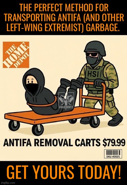 It’s the least they deserve… | GET YOURS TODAY! | image tagged in political meme,cart,transport,antifa,home depot,get yours | made w/ Imgflip meme maker