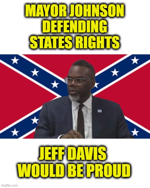 More Leftist Logic | MAYOR JOHNSON
DEFENDING
STATES RIGHTS; JEFF DAVIS 
WOULD BE PROUD | image tagged in leftists | made w/ Imgflip meme maker