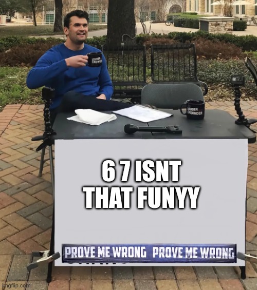 Charlie Kirk Prove Me Wrong | 6 7 ISNT THAT FUNYY | image tagged in charlie kirk prove me wrong,67 | made w/ Imgflip meme maker