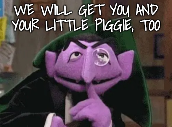 WE WILL GET YOU AND YOUR LITTLE PIGGIE, TOO | made w/ Imgflip meme maker