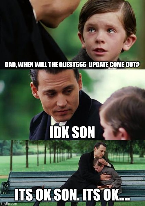 Finding Neverland | DAD, WHEN WILL THE GUEST666  UPDATE COME OUT? IDK SON; ITS OK SON. ITS OK.... | image tagged in memes,finding neverland | made w/ Imgflip meme maker