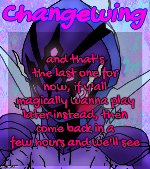 Changewing gayshit template the idk how many atp | and that's the last one for now, if y'all magically wanna play later instead, then come back in a few hours and we'll see | image tagged in changewing gayshit template the idk how many atp | made w/ Imgflip meme maker