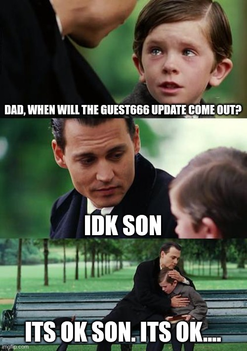 guest666 | DAD, WHEN WILL THE GUEST666 UPDATE COME OUT? IDK SON; ITS OK SON. ITS OK.... | image tagged in memes,finding neverland | made w/ Imgflip meme maker