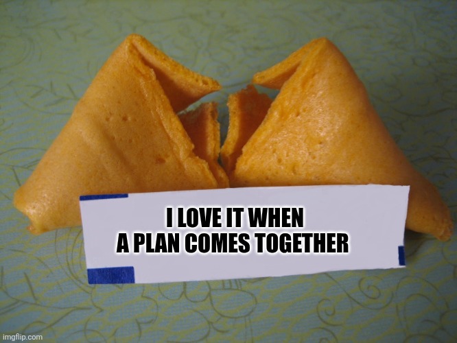 Love it when a plan | I LOVE IT WHEN A PLAN COMES TOGETHER | image tagged in blank fortune cookie,funny memes | made w/ Imgflip meme maker