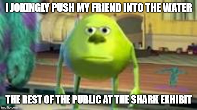 Mike w | I JOKINGLY PUSH MY FRIEND INTO THE WATER; THE REST OF THE PUBLIC AT THE SHARK EXHIBIT | image tagged in mike w | made w/ Imgflip meme maker