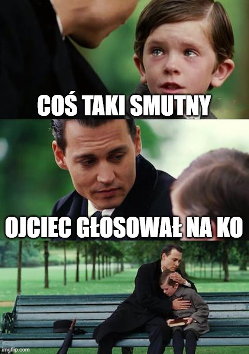 Finding Neverland | COŚ TAKI SMUTNY; OJCIEC GŁOSOWAŁ NA KO | image tagged in memes,finding neverland | made w/ Imgflip meme maker
