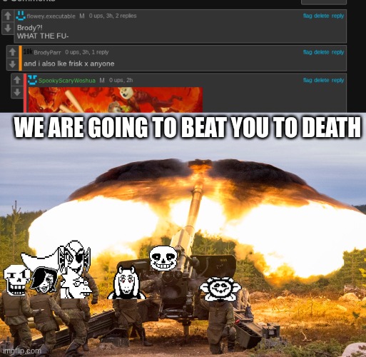 MURDER THE DARK SHIPPER | WE ARE GOING TO BEAT YOU TO DEATH | image tagged in artillery | made w/ Imgflip meme maker