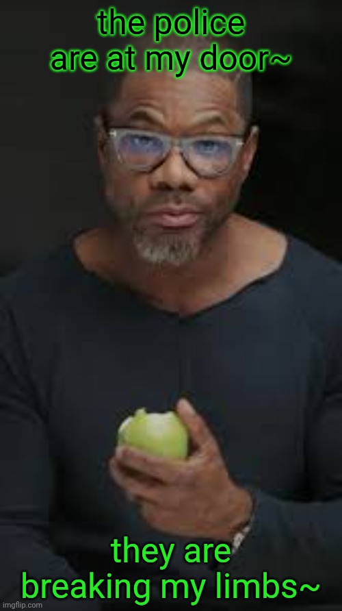 Guy eating apple | the police are at my door~; they are breaking my limbs~ | image tagged in guy eating apple | made w/ Imgflip meme maker