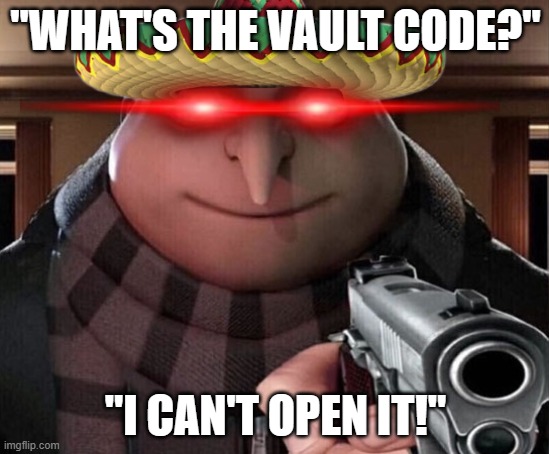 gru | "WHAT'S THE VAULT CODE?"; "I CAN'T OPEN IT!" | image tagged in gru gun | made w/ Imgflip meme maker