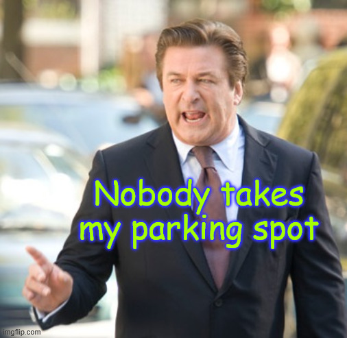 Alec Baldwin | Nobody takes my parking spot | image tagged in alec baldwin | made w/ Imgflip meme maker