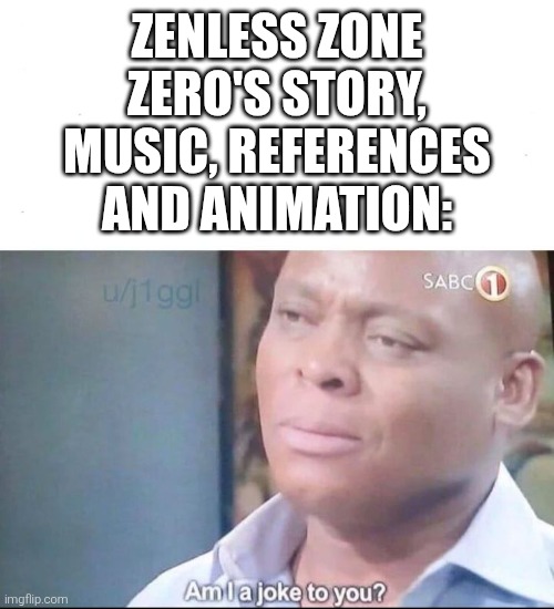 am I a joke to you | ZENLESS ZONE ZERO'S STORY, MUSIC, REFERENCES AND ANIMATION: | image tagged in am i a joke to you | made w/ Imgflip meme maker